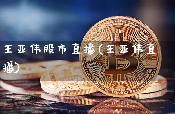 王亚伟股市直播(王亚伟直播)_https://www.dcjwmf.com_广期所_第1张