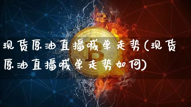 现货原油直播喊单走势(现货原油直播喊单走势如何)_https://www.dcjwmf.com_上期能源_第1张