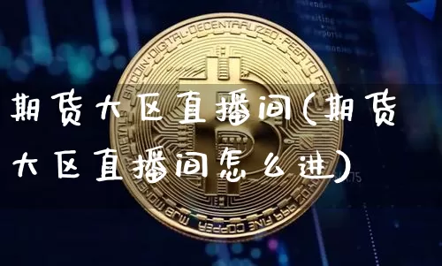 期货大区直播间(期货大区直播间怎么进)_https://www.dcjwmf.com_中金所_第1张
