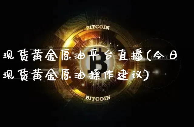 现货黄金原油平台直播(今日现货黄金原油操作建议)_https://www.dcjwmf.com_上期能源_第1张