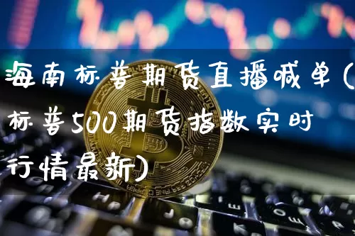 海南标普期货直播喊单(标普500期货指数实时行情最新)_https://www.dcjwmf.com_大商所_第1张
