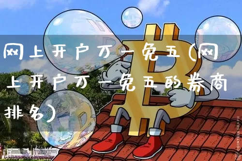 网上开户万一免五(网上开户万一免五的券商排名)_https://www.dcjwmf.com_大商所_第1张