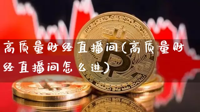 高质量财经直播间(高质量财经直播间怎么进)_https://www.dcjwmf.com_上期所_第1张