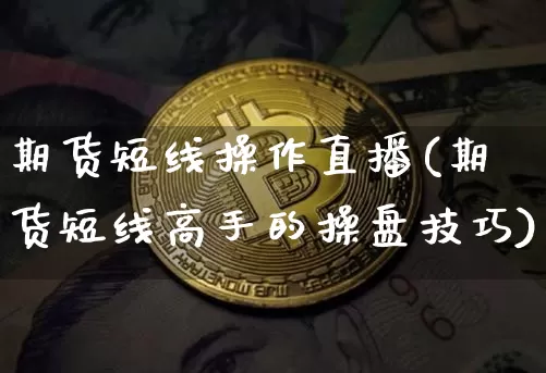 期货短线操作直播(期货短线高手的操盘技巧)_https://www.dcjwmf.com_郑商所_第1张