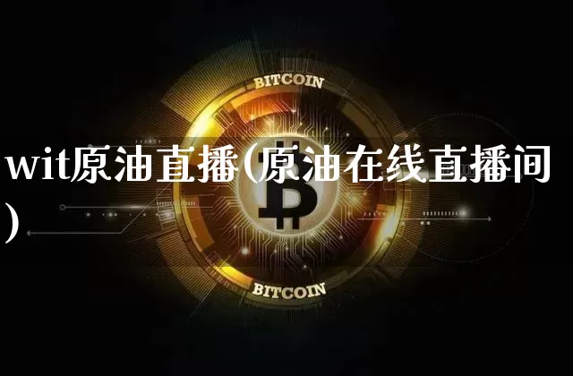 wit原油直播(原油在线直播间)_https://www.dcjwmf.com_大商所_第1张