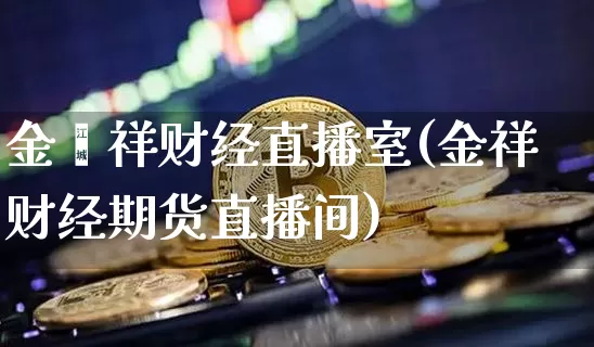 金鳯祥财经直播室(金祥财经期货直播间)_https://www.dcjwmf.com_上期能源_第1张