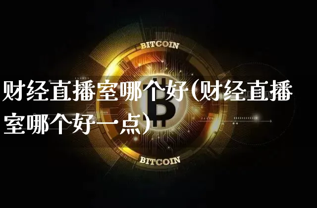 财经直播室哪个好(财经直播室哪个好一点)_https://www.dcjwmf.com_上期所_第1张