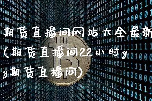 期货直播间网站大全最新(期货直播间22小时yy期货直播间)_https://www.dcjwmf.com_大商所_第1张