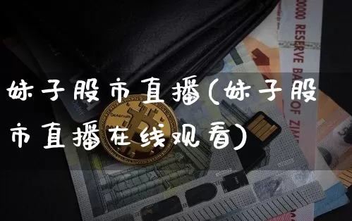 妹子股市直播(妹子股市直播在线观看)_https://www.dcjwmf.com_上期能源_第1张