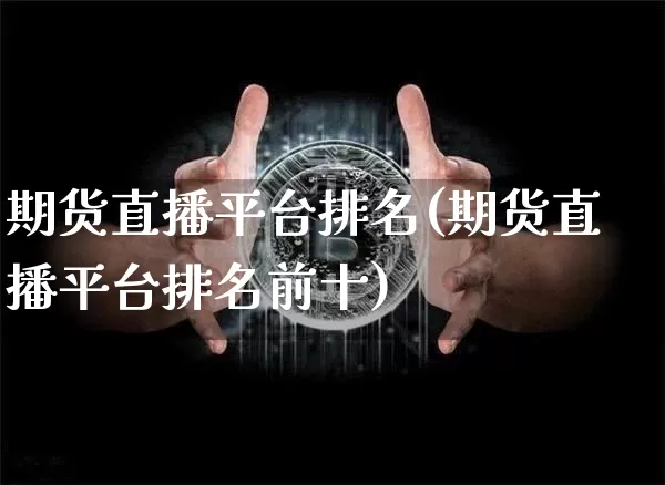 期货直播平台排名(期货直播平台排名前十)_https://www.dcjwmf.com_广期所_第1张