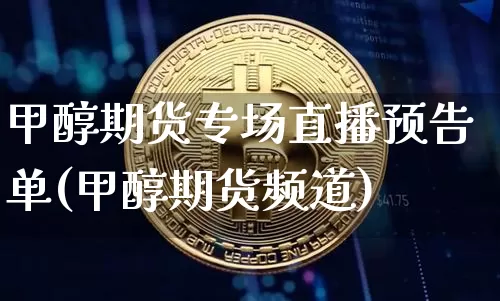 甲醇期货专场直播预告单(甲醇期货频道)_https://www.dcjwmf.com_上期能源_第1张