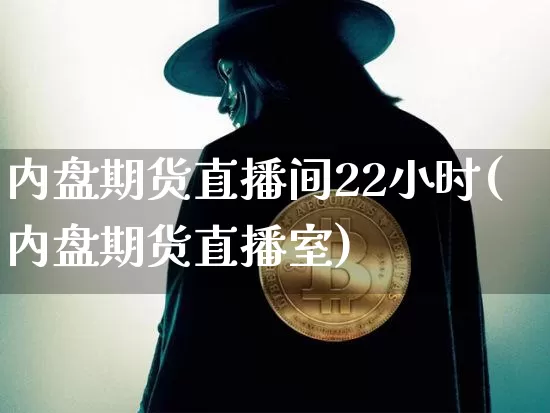 内盘期货直播间22小时(内盘期货直播室)_https://www.dcjwmf.com_中金所_第1张