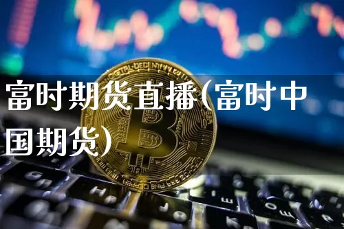 富时期货直播(富时中国期货)_https://www.dcjwmf.com_上期所_第1张