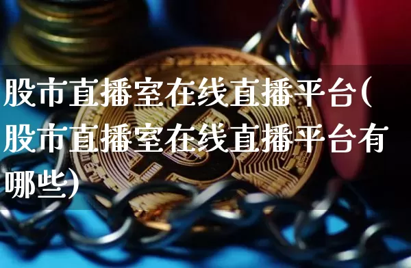 股市直播室在线直播平台(股市直播室在线直播平台有哪些)_https://www.dcjwmf.com_上期能源_第1张