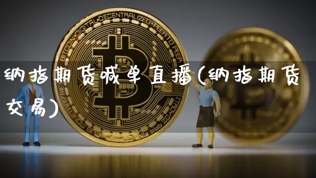 纳指期货喊单直播(纳指期货交易)_https://www.dcjwmf.com_广期所_第1张
