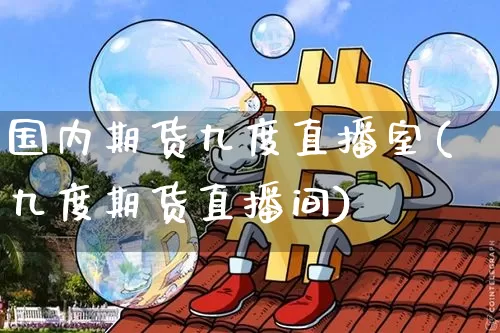 国内期货九度直播室(九度期货直播间)_https://www.dcjwmf.com_大商所_第1张