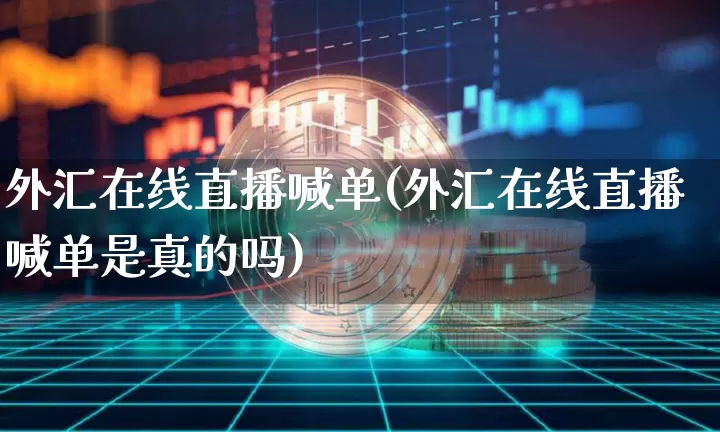 外汇在线直播喊单(外汇在线直播喊单是真的吗)_https://www.dcjwmf.com_广期所_第1张