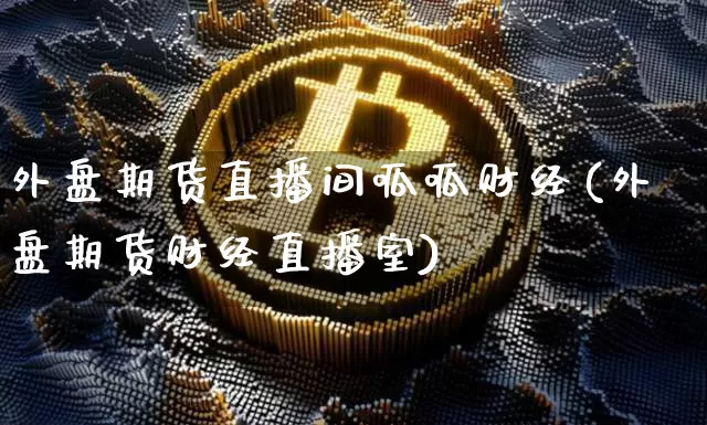 外盘期货直播间呱呱财经(外盘期货财经直播室)_郑商所_第1张_财经网 外盘期货直播间呱呱财经(外盘期货财经直播室)_https://www.dcjwmf.com_郑商所_第1张