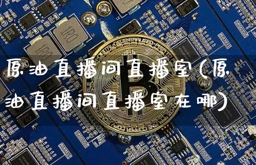原油直播间直播室(原油直播间直播室在哪)_https://www.dcjwmf.com_大商所_第1张