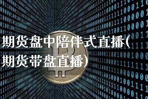 期货盘中陪伴式直播(期货带盘直播)_https://www.dcjwmf.com_上期能源_第1张
