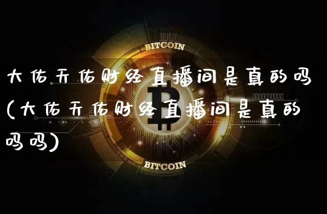 大佑天佑财经直播间是真的吗(大佑天佑财经直播间是真的吗吗)_https://www.dcjwmf.com_上期所_第1张