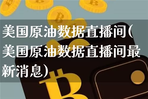 美国原油数据直播间(美国原油数据直播间最新消息)_https://www.dcjwmf.com_广期所_第1张