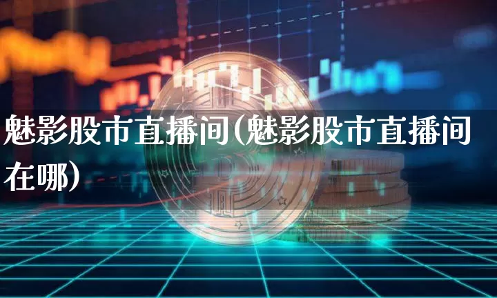 魅影股市直播间(魅影股市直播间在哪)_https://www.dcjwmf.com_大商所_第1张