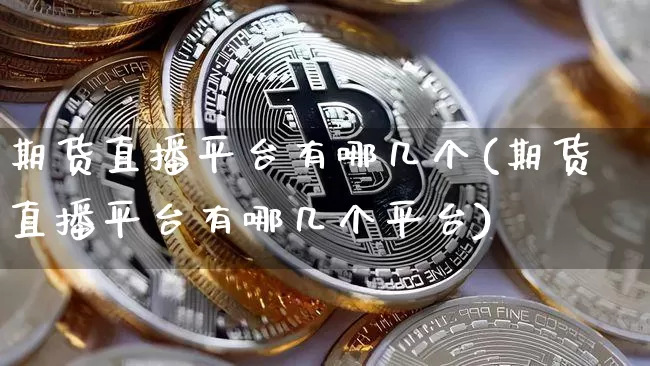 期货直播平台有哪几个(期货直播平台有哪几个平台)_https://www.dcjwmf.com_广期所_第1张