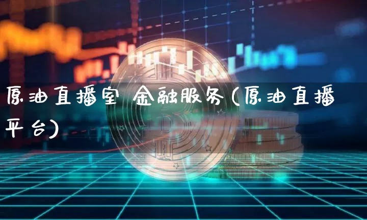 原油直播室 金融服务(原油直播平台)_https://www.dcjwmf.com_上期所_第1张