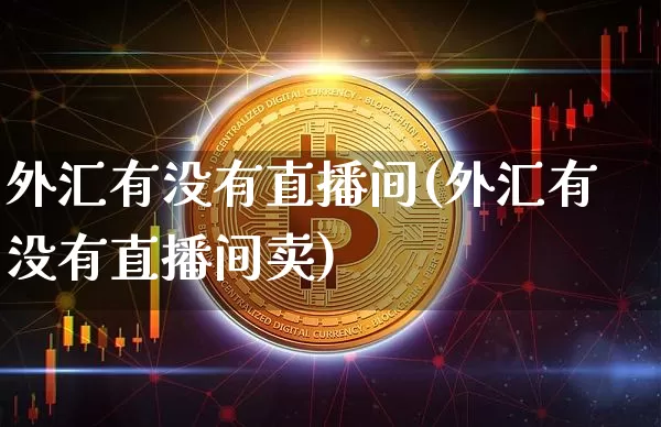 外汇有没有直播间(外汇有没有直播间卖)_https://www.dcjwmf.com_上期所_第1张