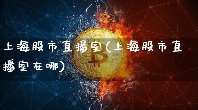 上海股市直播室(上海股市直播室在哪)_https://www.dcjwmf.com_中金所_第1张