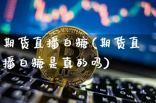 期货直播白糖(期货直播白糖是真的吗)_https://www.dcjwmf.com_郑商所_第1张
