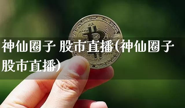 神仙圈子 股市直播(神仙圈子股市直播)_https://www.dcjwmf.com_上期所_第1张
