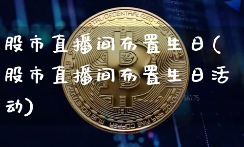 股市直播间布置生日(股市直播间布置生日活动)_https://www.dcjwmf.com_上期所_第1张