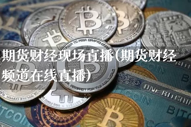 期货财经现场直播(期货财经频道在线直播)_https://www.dcjwmf.com_广期所_第1张