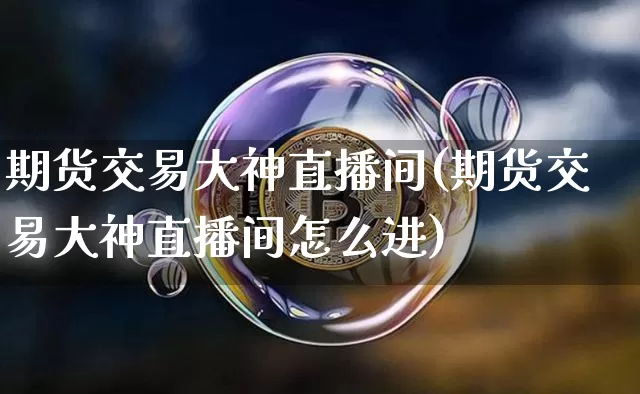 期货交易大神直播间(期货交易大神直播间怎么进)_https://www.dcjwmf.com_大商所_第1张
