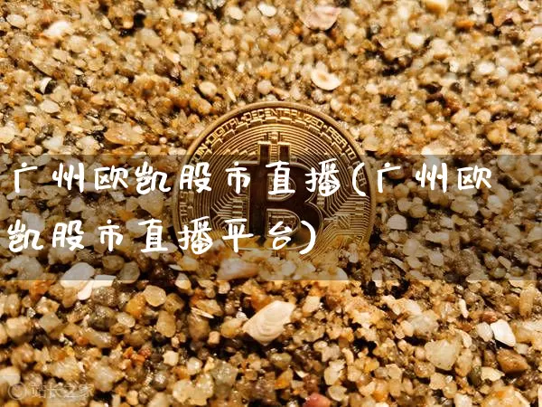 广州欧凯股市直播(广州欧凯股市直播平台)_https://www.dcjwmf.com_上期所_第1张