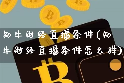 知牛财经直播条件(知牛财经直播条件怎么样)_https://www.dcjwmf.com_大商所_第1张