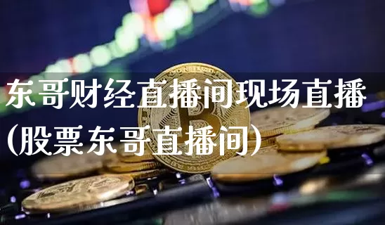东哥财经直播间现场直播(股票东哥直播间)_https://www.dcjwmf.com_郑商所_第1张