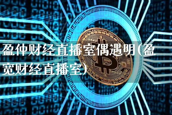 盈仲财经直播室偶遇明(盈宽财经直播室)_https://www.dcjwmf.com_大商所_第1张