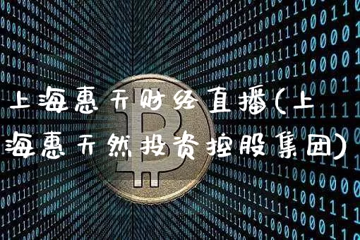 上海惠天财经直播(上海惠天然投资控股集团)_https://www.dcjwmf.com_上期所_第1张
