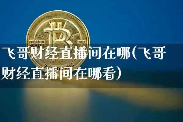 飞哥财经直播间在哪(飞哥财经直播间在哪看)_https://www.dcjwmf.com_大商所_第1张