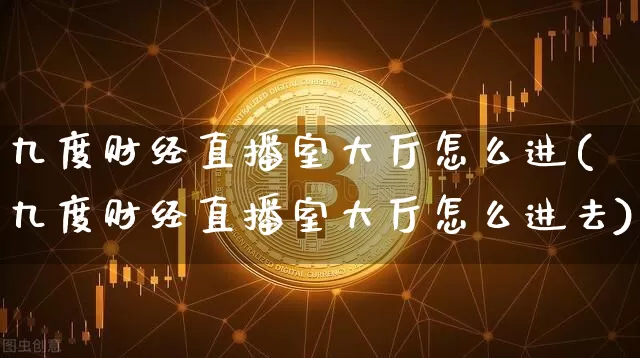 九度财经直播室大厅怎么进(九度财经直播室大厅怎么进去)_https://www.dcjwmf.com_上期能源_第1张