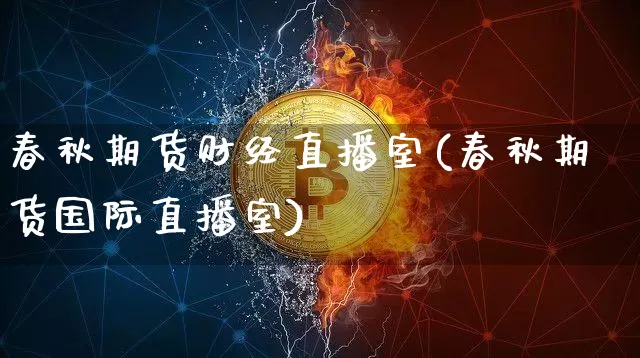 春秋期货财经直播室(春秋期货国际直播室)_https://www.dcjwmf.com_大商所_第1张
