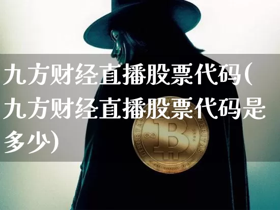 九方财经直播股票代码(九方财经直播股票代码是多少)_https://www.dcjwmf.com_上期能源_第1张