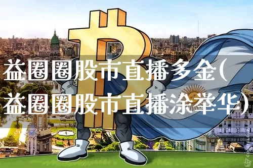 益圈圈股市直播多金(益圈圈股市直播涂举华)_https://www.dcjwmf.com_广期所_第1张