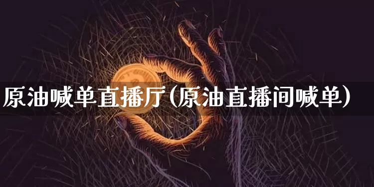 原油喊单直播厅(原油直播间喊单)_https://www.dcjwmf.com_上期所_第1张