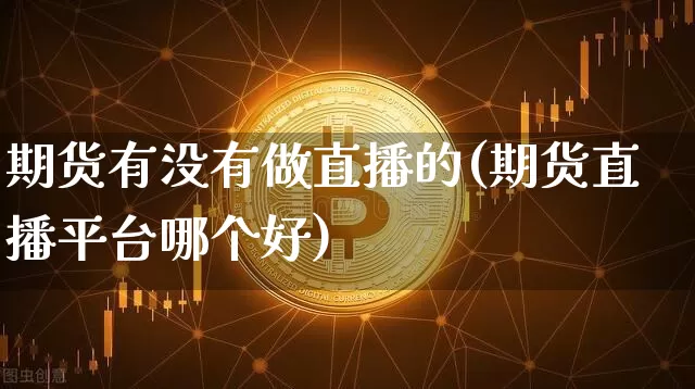 期货有没有做直播的(期货直播平台哪个好)_https://www.dcjwmf.com_大商所_第1张