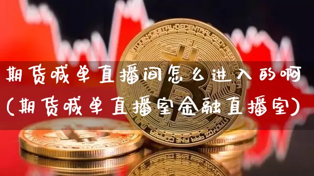 期货喊单直播间怎么进入的啊(期货喊单直播室金融直播室)_https://www.dcjwmf.com_郑商所_第1张