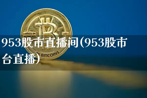 953股市直播间(953股市台直播)_https://www.dcjwmf.com_大商所_第1张